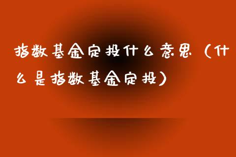 指数基金定投什么意思（什么是指数基金定投）_https://www.qdlswl.com_理财_第1张