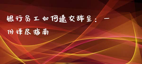 银行员工如何递交辞呈：一份详尽指南_https://www.qdlswl.com_基金_第1张