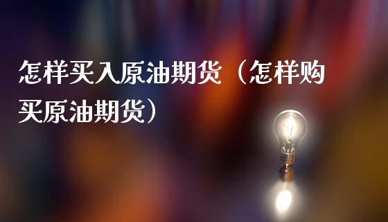 怎样买入原油期货（怎样购买原油期货）_https://www.qdlswl.com_期货_第1张