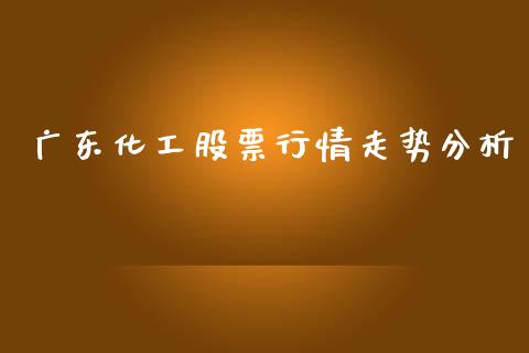 广东化工股票行情走势分析_https://www.qdlswl.com_内盘_第1张