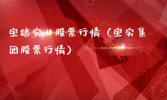 宝踏实业股票行情（宝实集团股票行情）_https://www.qdlswl.com_内盘_第1张