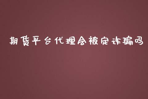 期货平台代理会被定诈骗吗_https://www.qdlswl.com_期货_第1张