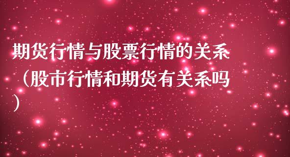 期货行情与股票行情的关系（股市行情和期货有关系吗）_https://www.qdlswl.com_股票_第1张