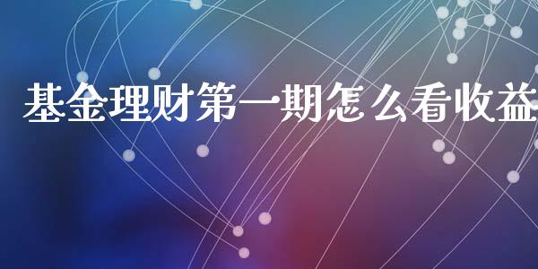 基金理财第一期怎么看收益_https://www.qdlswl.com_基金_第1张
