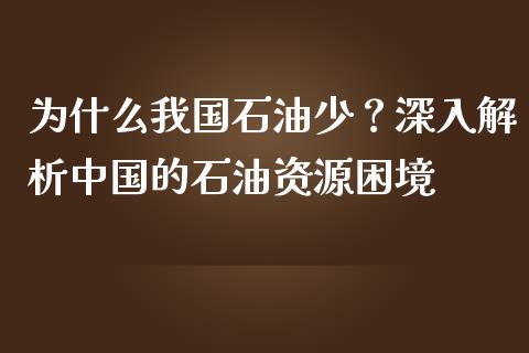 为什么我国石油少？深入解析中国的石油资源困境_https://www.qdlswl.com_基金_第1张