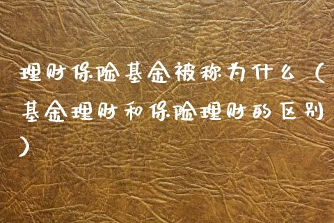 理财保险基金被称为什么（基金理财和保险理财的区别）_https://www.qdlswl.com_基金_第1张