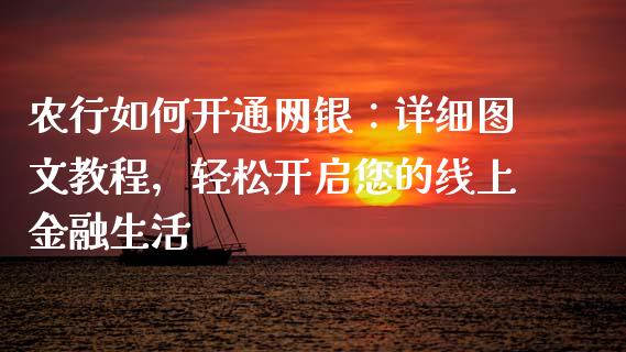 农行如何开通网银:详细图文教程,轻松开启您的线上金融生活_期货_第1张_青岛财经网 农行如何开通网银:详细图文教程,轻松开启您的线上金融生活_https://www.qdlswl.com_期货_第1张