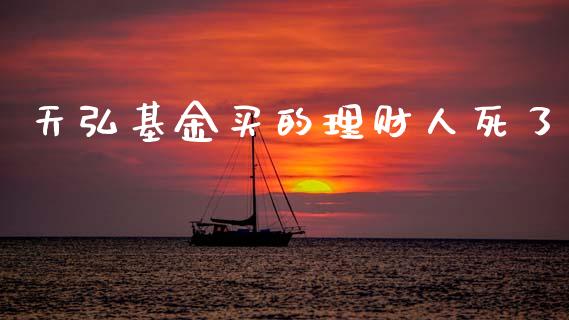 天弘基金买的理财人死了_https://www.qdlswl.com_基金_第1张