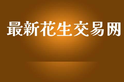 最新花生交易网_https://www.qdlswl.com_股指_第1张