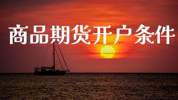 商品期货开户条件_https://www.qdlswl.com_外盘_第1张