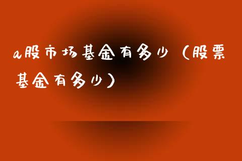 a股市场基金有多少（股票基金有多少）_https://www.qdlswl.com_理财_第1张
