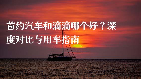 首约汽车和滴滴哪个好？深度对比与用车指南_https://www.qdlswl.com_理财_第1张