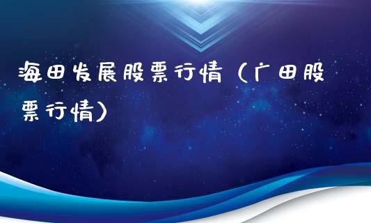 海田发展股票行情（广田股票行情）_https://www.qdlswl.com_外盘_第1张