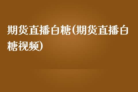 期货直播白糖(期货直播白糖视频)_理财_第1张_青岛财经网 期货直播白糖(期货直播白糖视频)_https://www.qdlswl.com_理财_第1张