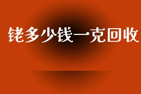 铑多少钱一克回收_https://www.qdlswl.com_直播_第1张