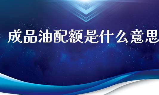 成品油配额是什么意思_https://www.qdlswl.com_直播_第1张