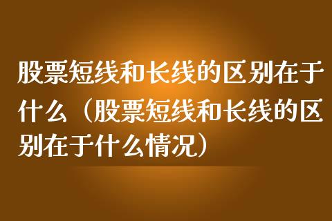 股票短线和长线的区别在于什么（股票短线和长线的区别在于什么情况）_https://www.qdlswl.com_外盘_第1张