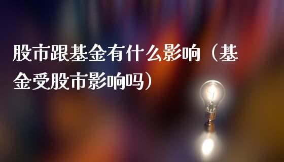 股市跟基金有什么影响（基金受股市影响吗）_https://www.qdlswl.com_理财_第1张