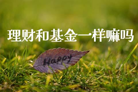 理财和基金一样嘛吗_https://www.qdlswl.com_基金_第1张