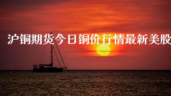 沪铜期货今日铜价行情最新美股_https://www.qdlswl.com_期货_第1张