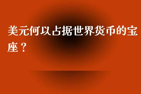美元何以占据世界货币的宝座？_https://www.qdlswl.com_理财_第1张