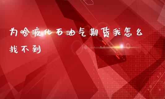 为啥液化石油气期货我怎么找不到_https://www.qdlswl.com_股指_第1张