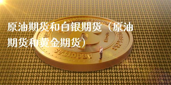 原油期货和白银期货（原油期货和黄金期货）_https://www.qdlswl.com_期货_第1张