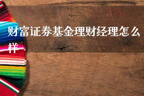 财富证券基金理财经理怎么样_https://www.qdlswl.com_理财_第1张
