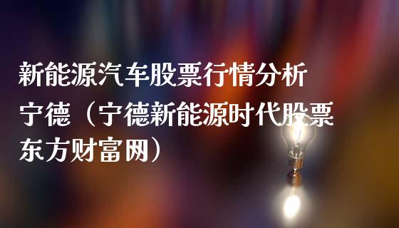 新能源汽车股票行情分析 宁德（宁德新能源时代股票东方财富网）_https://www.qdlswl.com_内盘_第1张