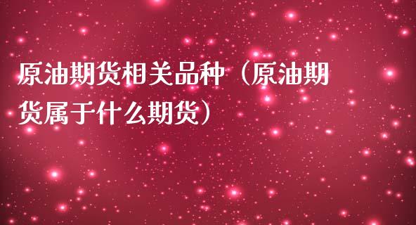 原油期货相关品种（原油期货属于什么期货）_https://www.qdlswl.com_股指_第1张