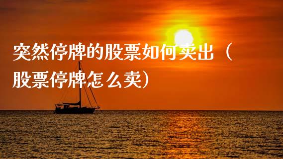 突然停牌的股票如何卖出（股票停牌怎么卖）_https://www.qdlswl.com_内盘_第1张