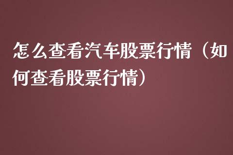 怎么查看汽车股票行情（如何查看股票行情）_https://www.qdlswl.com_内盘_第1张