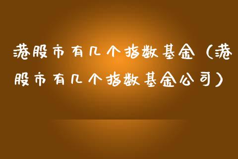 港股市有几个指数基金（港股市有几个指数基金公司）_https://www.qdlswl.com_基金_第1张