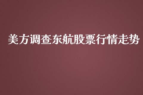 美方调查东航股票行情走势_https://www.qdlswl.com_股票_第1张