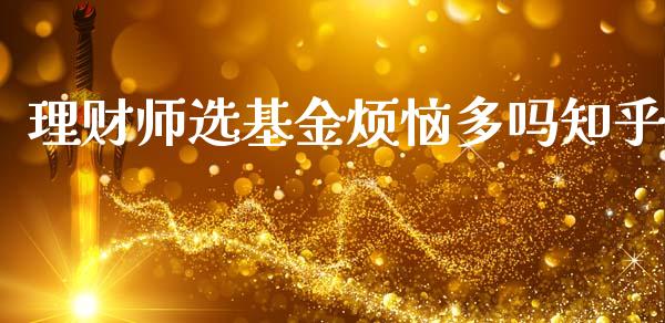 理财师选基金烦恼多吗知乎_https://www.qdlswl.com_理财_第1张