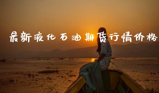 最新液化石油期货行情价格_https://www.qdlswl.com_股指_第1张
