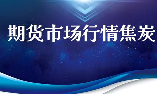 期货市场行情焦炭_https://www.qdlswl.com_直播_第1张