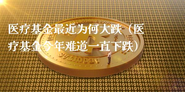 医疗基金最近为何大跌（医疗基金今年难道一直下跌）_https://www.qdlswl.com_基金_第1张