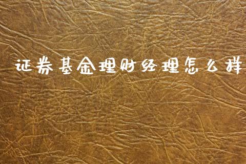 证券基金理财经理怎么样_https://www.qdlswl.com_基金_第1张