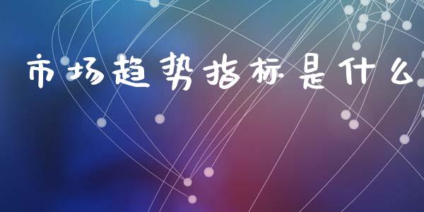 市场趋势指标是什么_股指_第1张_青岛财经网 市场趋势指标是什么_https://www.qdlswl.com_股指_第1张