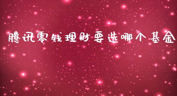 腾讯零钱理财要选哪个基金_https://www.qdlswl.com_理财_第1张