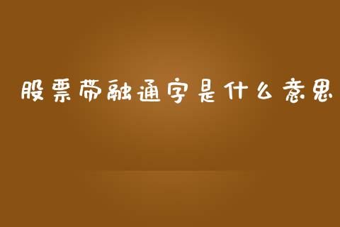股票带融通字是什么意思_https://www.qdlswl.com_理财_第1张