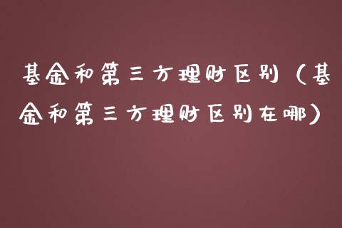 基金和第三方理财区别（基金和第三方理财区别在哪）_https://www.qdlswl.com_理财_第1张