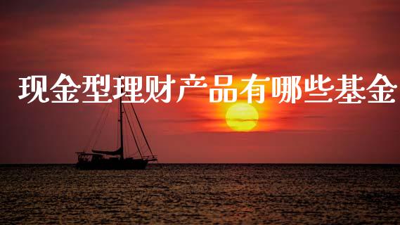 现金型理财产品有哪些基金_https://www.qdlswl.com_基金_第1张