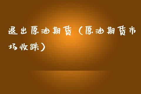 退出原油期货（原油期货市场收跌）_https://www.qdlswl.com_股指_第1张
