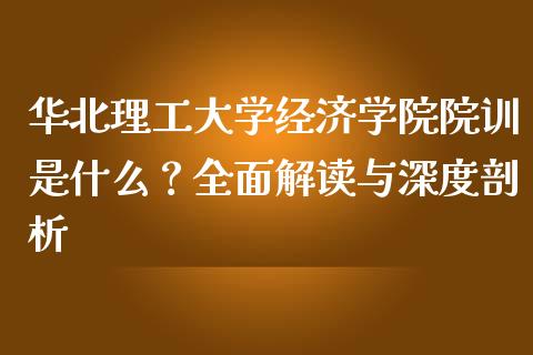 华北理工大学经济学院院训是什么？全面解读与深度剖析_https://www.qdlswl.com_直播_第1张