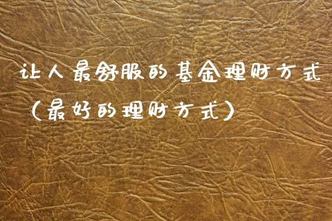 让人最舒服的基金理财方式（最好的理财方式）_https://www.qdlswl.com_理财_第1张