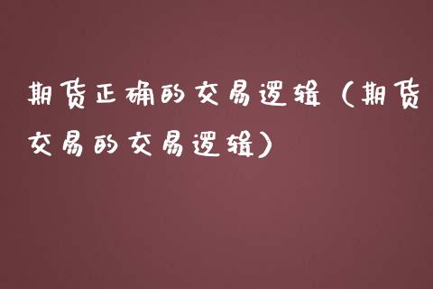 期货正确的交易逻辑（期货交易的交易逻辑）_https://www.qdlswl.com_外盘_第1张