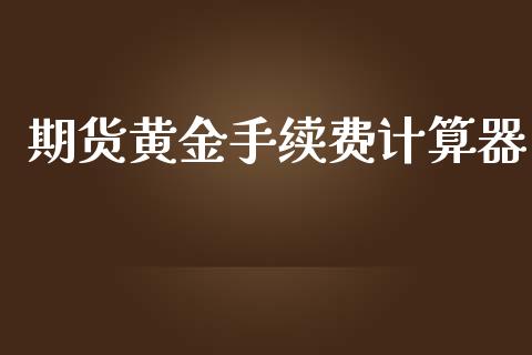期货黄金手续费计算器_https://www.qdlswl.com_期货_第1张