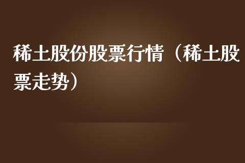稀土股份股票行情（稀土股票走势）_https://www.qdlswl.com_外盘_第1张